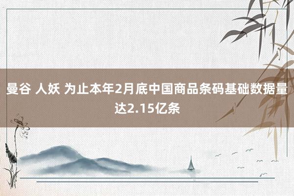 曼谷 人妖 为止本年2月底中国商品条码基础数据量达2.15亿条