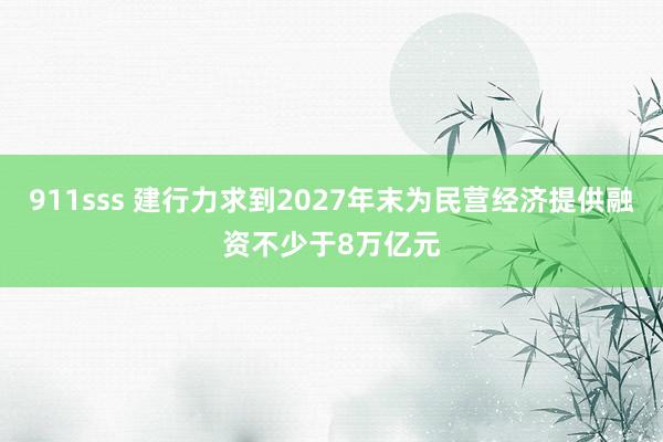 911sss 建行力求到2027年末为民营经济提供融资不少于8万亿元