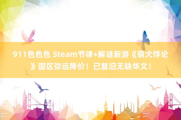 911色色色 Steam节律+解谜新游《萌犬悖论》国区弥远降价！已复旧无缺华文！