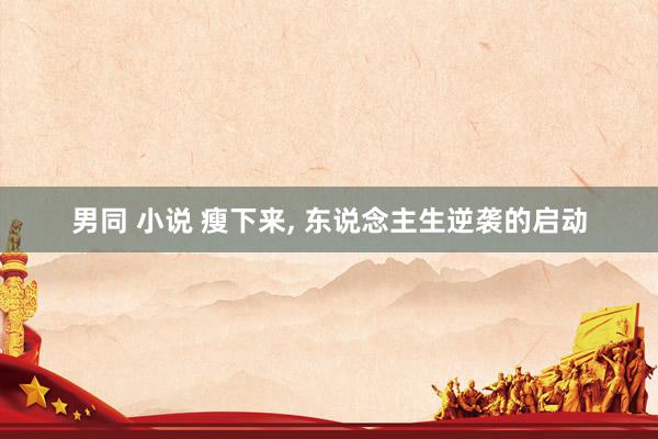 男同 小说 瘦下来, 东说念主生逆袭的启动