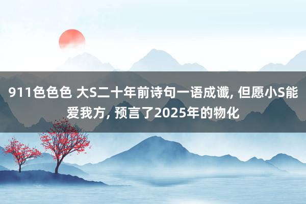 911色色色 大S二十年前诗句一语成谶, 但愿小S能爱我方, 预言了2025年的物化