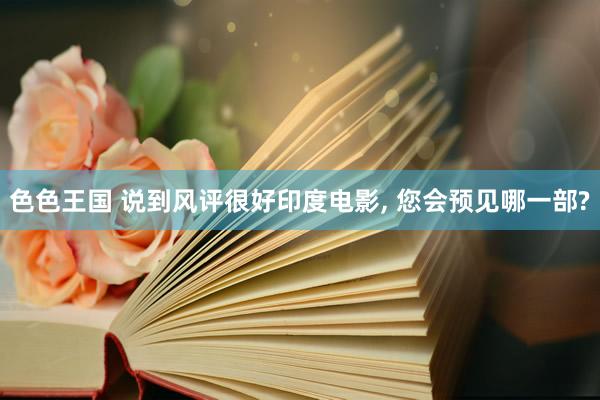色色王国 说到风评很好印度电影, 您会预见哪一部?
