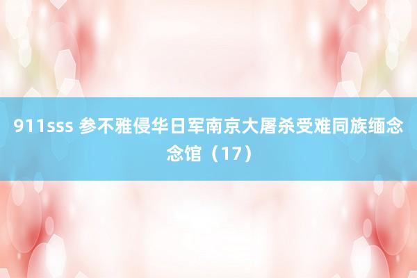 911sss 参不雅侵华日军南京大屠杀受难同族缅念念馆（17）