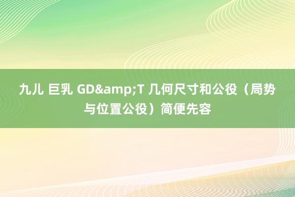 九儿 巨乳 GD&T 几何尺寸和公役（局势与位置公役）简便先容