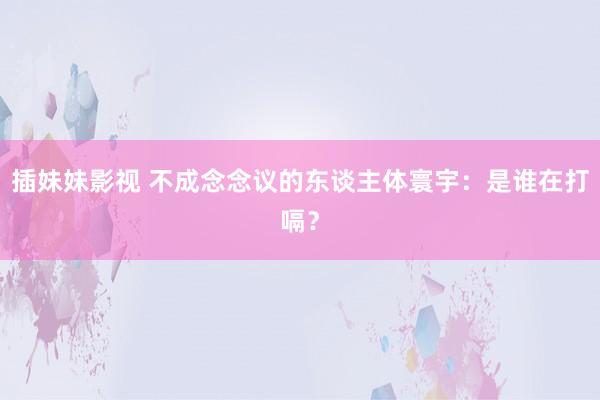 插妹妹影视 不成念念议的东谈主体寰宇：是谁在打嗝？